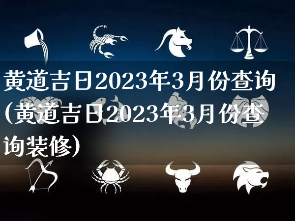 黄道吉日2023年3月份查询(黄道吉日2023年3月份查询装修)_https://www.dao-sheng-yuan.com_五行_第1张
