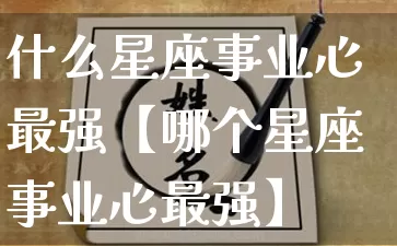 什么星座事业心最强【哪个星座事业心最强】_https://www.dao-sheng-yuan.com_道源国学_第1张