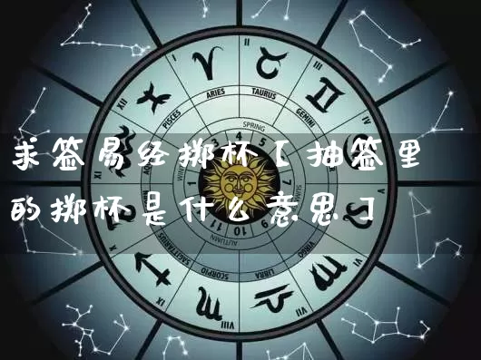 求签易经掷杯【抽签里的掷杯是什么意思】_https://www.dao-sheng-yuan.com_易经_第1张