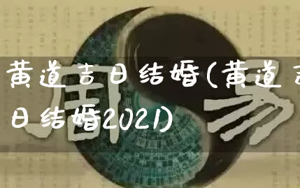 黄道吉日结婚(黄道吉日结婚2021)_https://www.dao-sheng-yuan.com_起名_第1张
