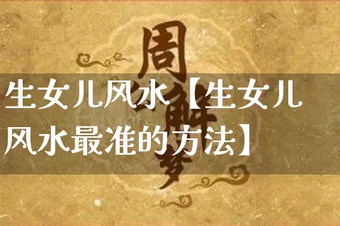 生女儿风水【生女儿风水最准的方法】_https://www.dao-sheng-yuan.com_风水_第1张