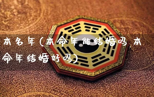 本名年(本命年能结婚吗,本命年结婚好吗)_https://www.dao-sheng-yuan.com_生肖属相_第1张