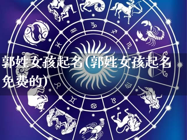 郭姓女孩起名(郭姓女孩起名免费的)_https://www.dao-sheng-yuan.com_生肖属相_第1张