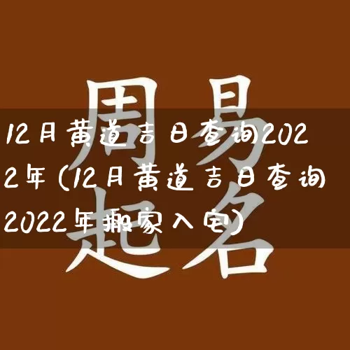 12月黄道吉日查询2022年(12月黄道吉日查询2022年搬家入宅)_https://www.dao-sheng-yuan.com_八字_第1张