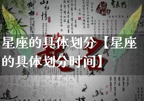 星座的具体划分【星座的具体划分时间】_https://www.dao-sheng-yuan.com_十二星座_第1张