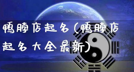 鸭脖店起名(鸭脖店起名大全最新)_https://www.dao-sheng-yuan.com_起名_第1张