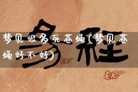 梦见很多死苍蝇(梦见苍蝇好不好)_生肖属相_第1张_道圣缘 梦见很多死苍蝇(梦见苍蝇好不好)_https://www.dao-sheng-yuan.com_生肖属相_第1张