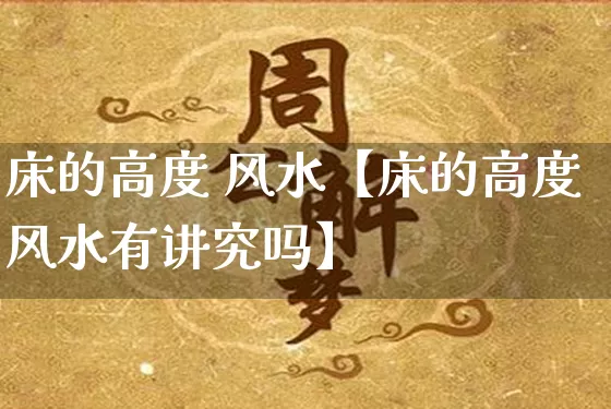 床的高度 风水【床的高度风水有讲究吗】_https://www.dao-sheng-yuan.com_风水_第1张