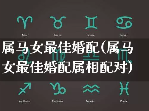 属马女最佳婚配(属马女最佳婚配属相配对)_https://www.dao-sheng-yuan.com_八字_第1张