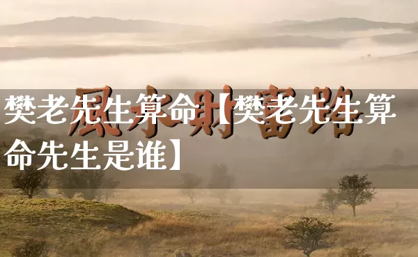 樊老先生算命【樊老先生算命先生是谁】_https://www.dao-sheng-yuan.com_五行_第1张