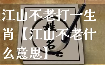 江山不老打一生肖【江山不老什么意思】_https://www.dao-sheng-yuan.com_八字_第1张