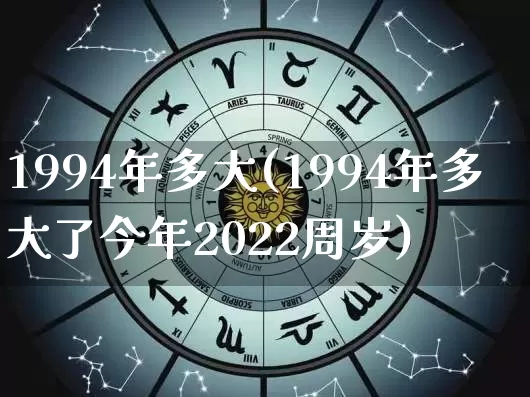 1994年多大(1994年多大了今年2022周岁)_https://www.dao-sheng-yuan.com_生肖属相_第1张