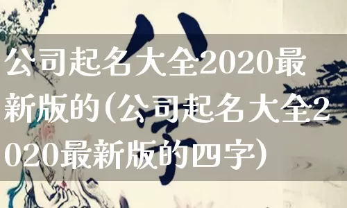 公司起名大全2020最新版的(公司起名大全2020最新版的四字)_https://www.dao-sheng-yuan.com_八字_第1张