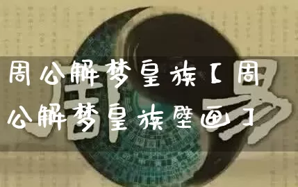周公解梦皇族【周公解梦皇族壁画】_https://www.dao-sheng-yuan.com_周公解梦_第1张