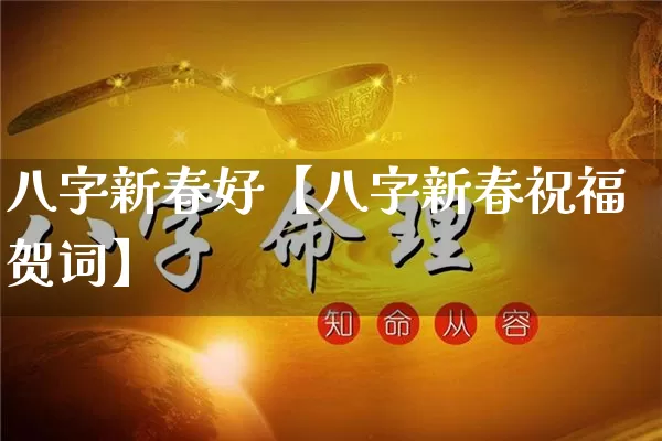 八字新春好【八字新春祝福贺词】_https://www.dao-sheng-yuan.com_八字_第1张
