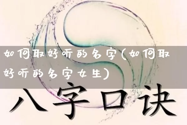 如何取好听的名字(如何取好听的名字女生)_https://www.dao-sheng-yuan.com_生肖属相_第1张