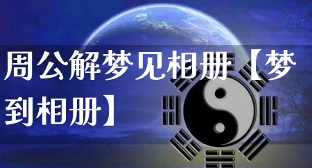 周公解梦见相册【梦到相册】_https://www.dao-sheng-yuan.com_十二星座_第1张