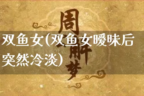 双鱼女(双鱼女暧昧后突然冷淡)_https://www.dao-sheng-yuan.com_算命_第1张