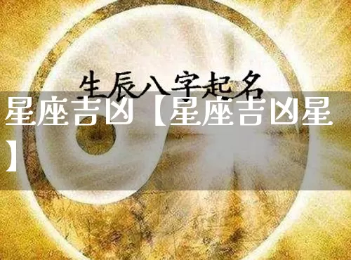 星座吉凶【星座吉凶星】_https://www.dao-sheng-yuan.com_五行_第1张