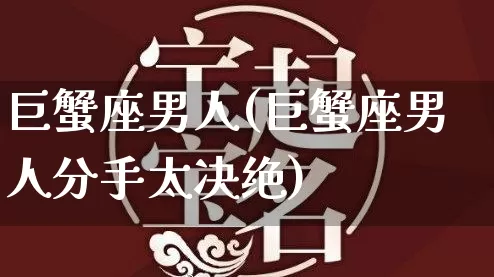 巨蟹座男人(巨蟹座男人分手太决绝)_起名_第1张_道圣缘 巨蟹座男人(巨蟹座男人分手太决绝)_https://www.dao-sheng-yuan.com_起名_第1张