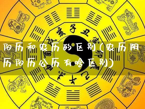 阳历和农历的区别(农历阴历阳历公历有啥区别)_https://www.dao-sheng-yuan.com_算命_第1张