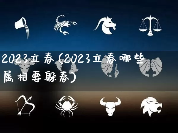 2023立春(2023立春哪些属相要躲春)_https://www.dao-sheng-yuan.com_十二星座_第1张