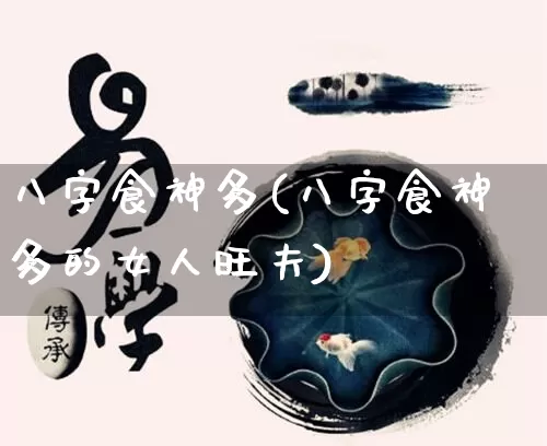 八字食神多(八字食神多的女人旺夫)_https://www.dao-sheng-yuan.com_十二星座_第1张