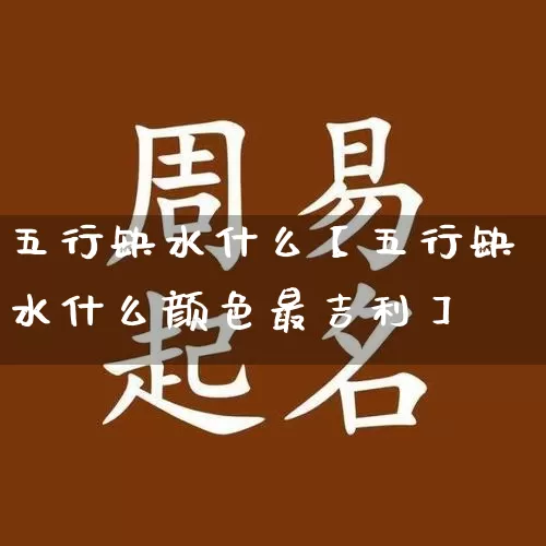 五行缺水什么【五行缺水什么颜色最吉利】_https://www.dao-sheng-yuan.com_五行_第1张