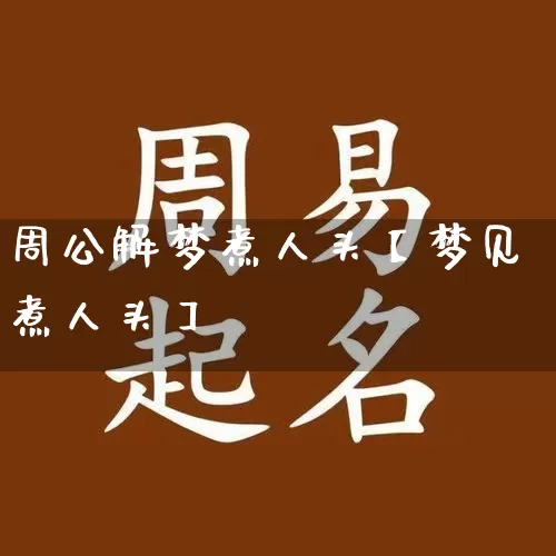 周公解梦煮人头【梦见煮人头】_https://www.dao-sheng-yuan.com_周公解梦_第1张