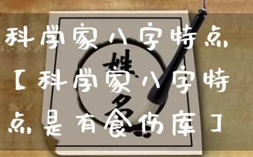 科学家八字特点【科学家八字特点是有食伤库】_https://www.dao-sheng-yuan.com_周公解梦_第1张