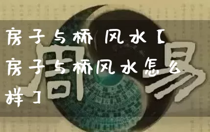 房子与桥 风水【房子与桥风水怎么样】_风水_第1张_道圣缘 房子与桥 风水【房子与桥风水怎么样】_https://www.dao-sheng-yuan.com_风水_第1张