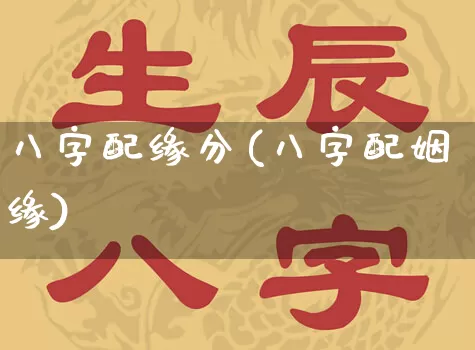 八字配缘分(八字配姻缘)_八字_第1张_道圣缘 八字配缘分(八字配姻缘)_https://www.dao-sheng-yuan.com_八字_第1张