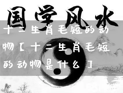 十二生肖毛短的动物【十二生肖毛短的动物是什么】_https://www.dao-sheng-yuan.com_生肖属相_第1张