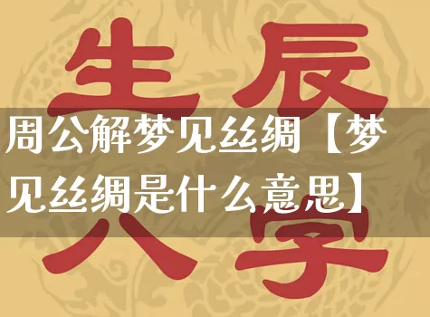 周公解梦见丝绸【梦见丝绸是什么意思】_https://www.dao-sheng-yuan.com_道源国学_第1张