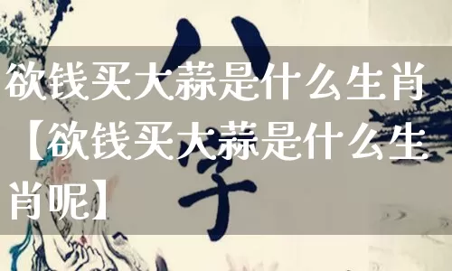 欲钱买大蒜是什么生肖【欲钱买大蒜是什么生肖呢】_生肖属相_第1张_道圣缘 欲钱买大蒜是什么生肖【欲钱买大蒜是什么生肖呢】_https://www.dao-sheng-yuan.com_生肖属相_第1张