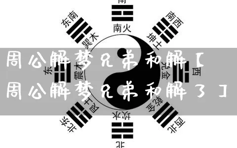 周公解梦兄弟和解【周公解梦兄弟和解了】_https://www.dao-sheng-yuan.com_易经_第1张