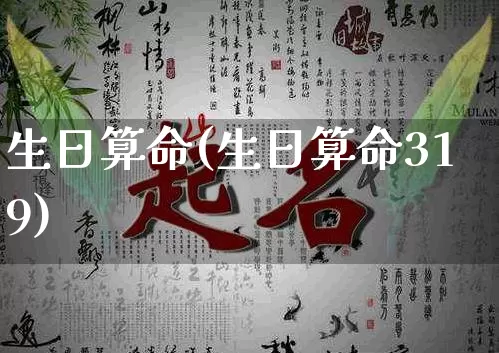 生日算命(生日算命319)_https://www.dao-sheng-yuan.com_起名_第1张