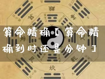 算命精确【算命精确到时还是分钟】_https://www.dao-sheng-yuan.com_算命_第1张