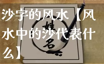 沙字的风水【风水中的沙代表什么】_https://www.dao-sheng-yuan.com_算命_第1张