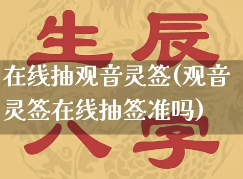 在线抽观音灵签(观音灵签在线抽签准吗)_https://www.dao-sheng-yuan.com_易经_第1张