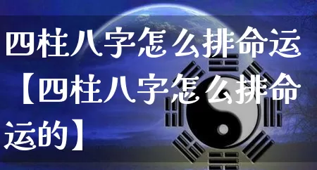 四柱八字怎么排命运【四柱八字怎么排命运的】_https://www.dao-sheng-yuan.com_算命_第1张