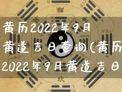 黄历2022年9月黄道吉日查询(黄历2022年9月黄道吉日查询装修动工)_https://www.dao-sheng-yuan.com_起名_第1张