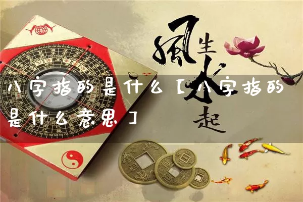 八字指的是什么【八字指的是什么意思】_https://www.dao-sheng-yuan.com_起名_第1张