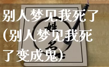 别人梦见我死了(别人梦见我死了变成鬼)_https://www.dao-sheng-yuan.com_算命_第1张