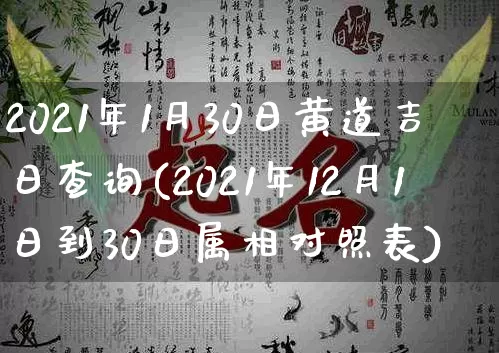 2021年1月30日黄道吉日查询(2021年12月1日到30日属相对照表)_https://www.dao-sheng-yuan.com_算命_第1张