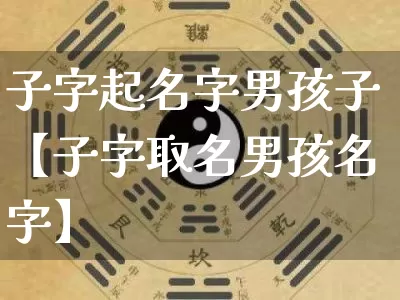 子字起名字男孩子【子字取名男孩名字】_https://www.dao-sheng-yuan.com_道源国学_第1张