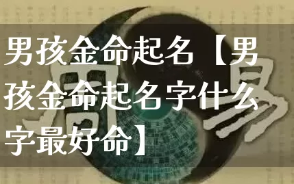男孩金命起名【男孩金命起名字什么字最好命】_https://www.dao-sheng-yuan.com_十二星座_第1张