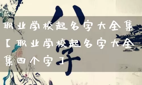 职业学校起名字大全集【职业学校起名字大全集四个字】_https://www.dao-sheng-yuan.com_十二星座_第1张