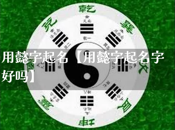 用懿字起名【用懿字起名字好吗】_https://www.dao-sheng-yuan.com_周公解梦_第1张