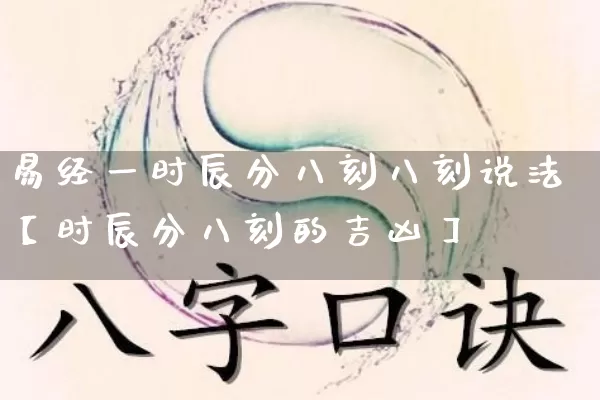 易经一时辰分八刻八刻说法【时辰分八刻的吉凶】_https://www.dao-sheng-yuan.com_八字_第1张